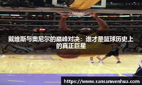 戴维斯与奥尼尔的巅峰对决：谁才是篮球历史上的真正巨星
